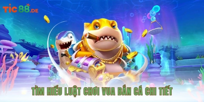 Tìm hiểu luật chơi Vua Bắn Cá chi tiết