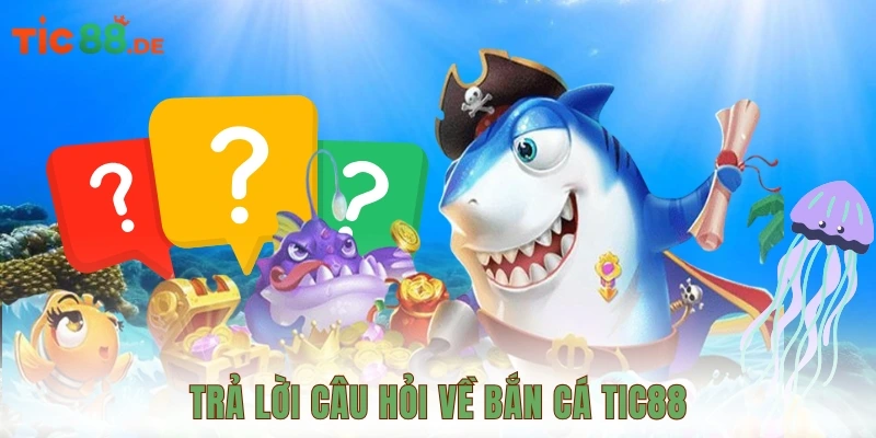 Trả lời câu hỏi về bắn cá Tic88